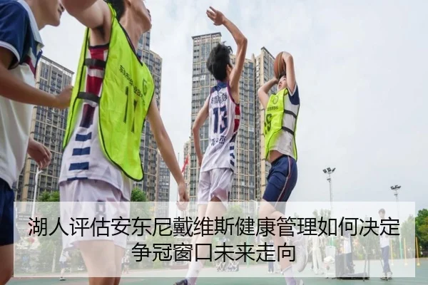 湖人评估安东尼戴维斯健康管理如何决定争冠窗口未来走向