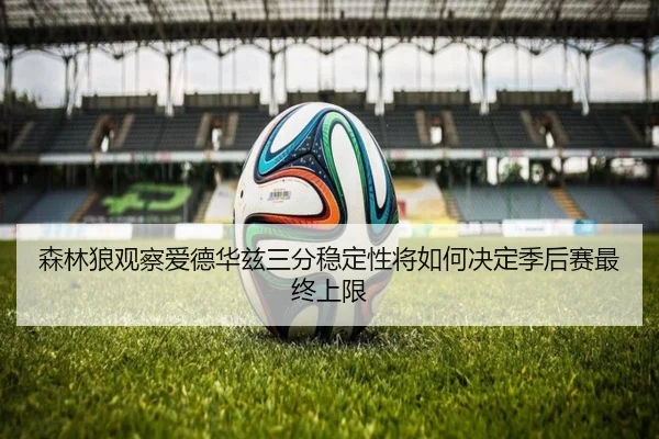 森林狼观察爱德华兹三分稳定性将如何决定季后赛最终上限