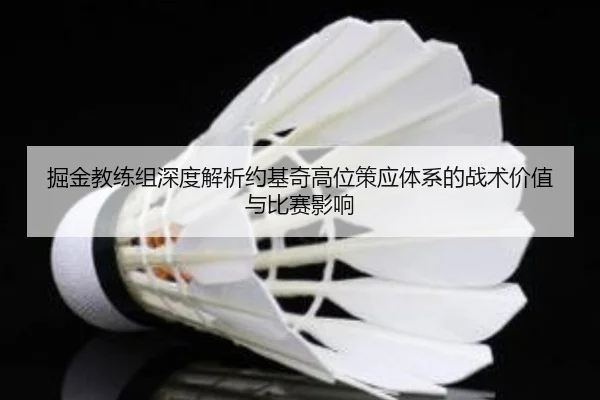 掘金教练组深度解析约基奇高位策应体系的战术价值与比赛影响