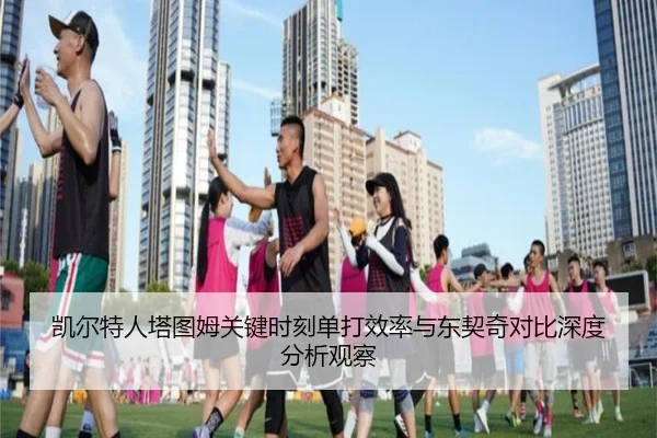 凯尔特人塔图姆关键时刻单打效率与东契奇对比深度分析观察