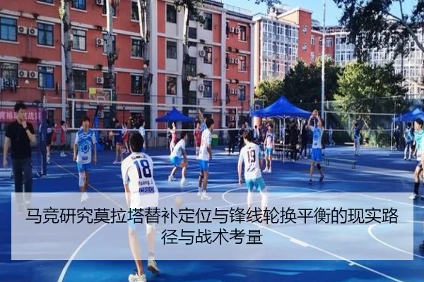 马竞研究莫拉塔替补定位与锋线轮换平衡的现实路径与战术考量