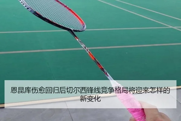 恩昆库伤愈回归后切尔西锋线竞争格局将迎来怎样的新变化