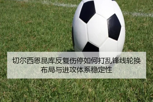 切尔西恩昆库反复伤停如何打乱锋线轮换布局与进攻体系稳定性